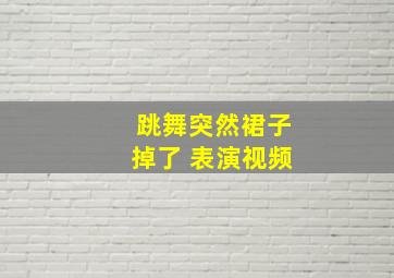 跳舞突然裙子掉了 表演视频